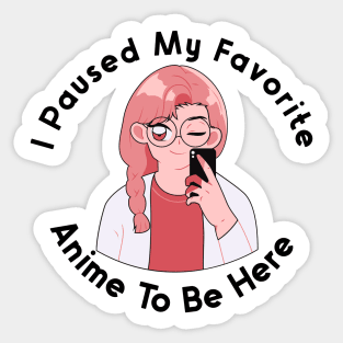 I Paused My Anime To Be Here Sticker